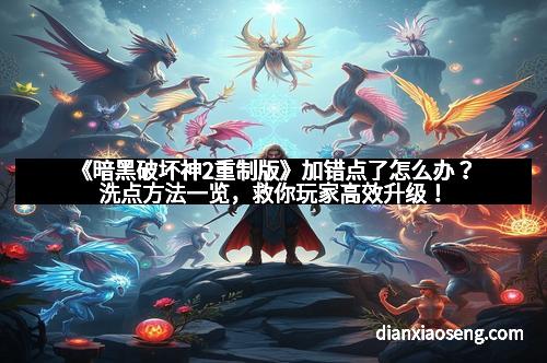 《暗黑破坏神2重制版》加错点了怎么办？洗点方法一览，救你玩家高效升级！