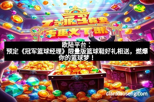欧陆平台：预定《冠军篮球经理》限量版篮球鞋好礼相送，燃爆你的篮球梦！